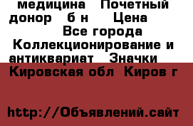 1) медицина : Почетный донор ( б/н ) › Цена ­ 2 100 - Все города Коллекционирование и антиквариат » Значки   . Кировская обл.,Киров г.